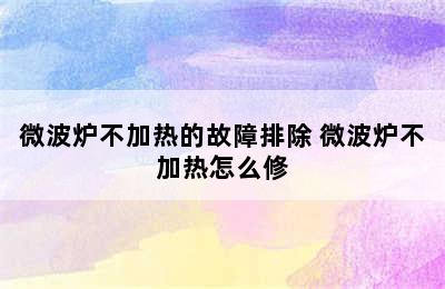 微波炉不加热的故障排除 微波炉不加热怎么修